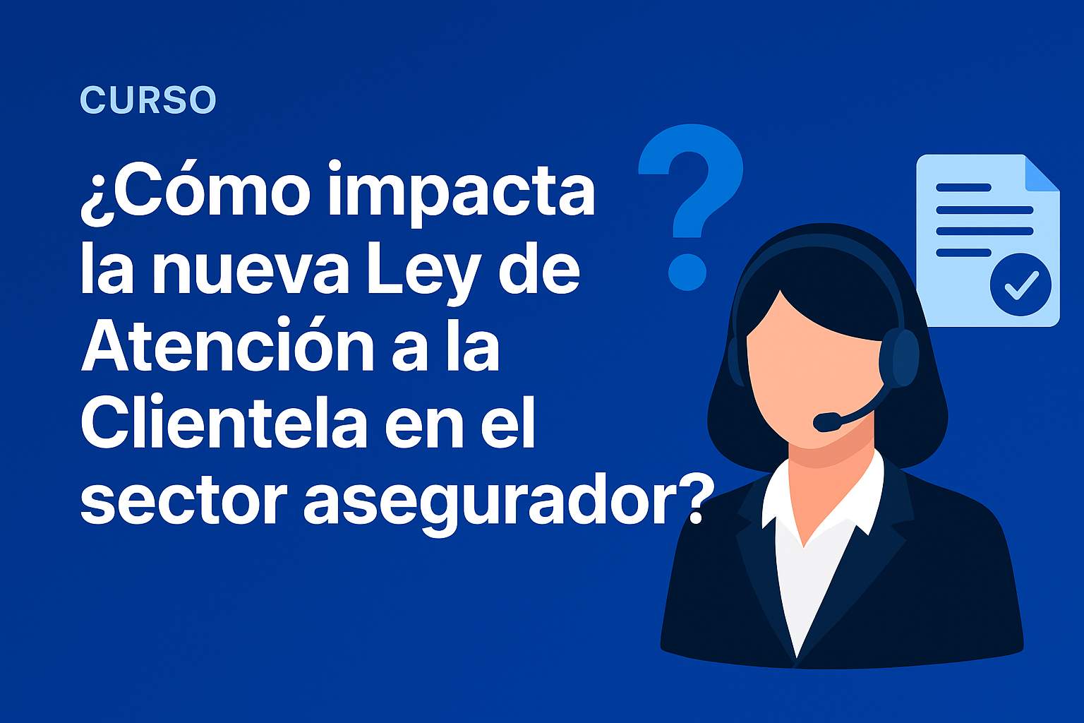 Curso de ¿Cómo impacta la nueva Ley de Atención a la Clientela en el sector asegurador?